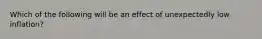 Which of the following will be an effect of unexpectedly low inflation?