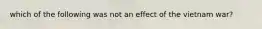 which of the following was not an effect of the vietnam war?