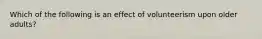 Which of the following is an effect of volunteerism upon older adults?