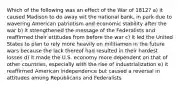 Which of the following was an effect of the War of 1812? a) it caused Madison to do away wit the national bank, in park due to wavering American patriotism and economic stability after the war b) it strengthened the message of the Federalists and reaffirmed their attitudes from before the war c) it led the United States to plan to rely more heavily on militiamen in the future wars because the lack thereof had resulted in their hardest losses d) it made the U.S. economy more dependent on that of other countries, especially with the rise of industrialization e) it reaffirmed American independence but caused a reversal in attitudes among Republicans and Federalists