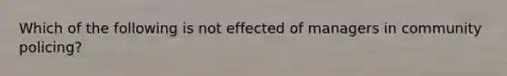 Which of the following is not effected of managers in community policing?