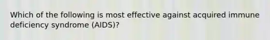 Which of the following is most effective against acquired immune deficiency syndrome (AIDS)?