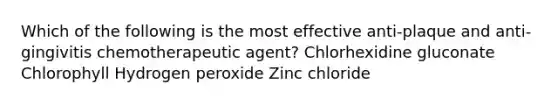 Which of the following is the most effective anti-plaque and anti-gingivitis chemotherapeutic agent? Chlorhexidine gluconate Chlorophyll Hydrogen peroxide Zinc chloride