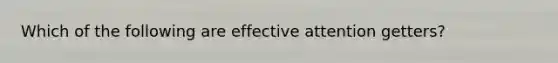 Which of the following are effective attention getters?