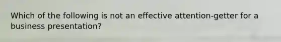 Which of the following is not an effective attention-getter for a business presentation?