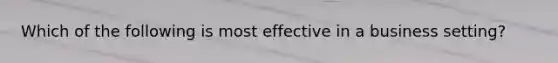 Which of the following is most effective in a business setting?