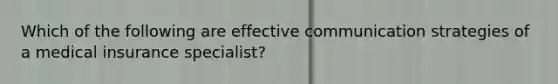 Which of the following are effective communication strategies of a medical insurance specialist?