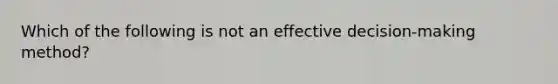 Which of the following is not an effective decision-making method?