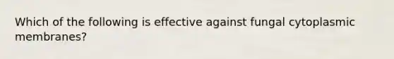 Which of the following is effective against fungal cytoplasmic membranes?