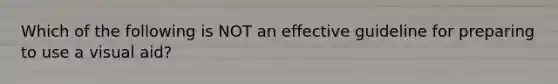 Which of the following is NOT an effective guideline for preparing to use a visual aid?