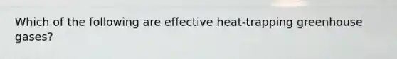 Which of the following are effective heat-trapping greenhouse gases?