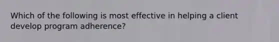 Which of the following is most effective in helping a client develop program adherence?