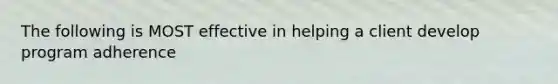 The following is MOST effective in helping a client develop program adherence