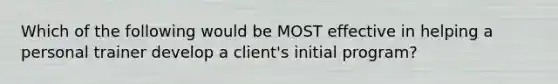 Which of the following would be MOST effective in helping a personal trainer develop a client's initial program?