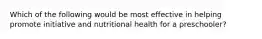 Which of the following would be most effective in helping promote initiative and nutritional health for a preschooler?