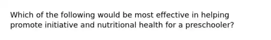 Which of the following would be most effective in helping promote initiative and nutritional health for a preschooler?