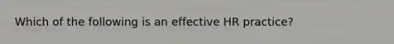 Which of the following is an effective HR practice?