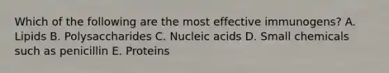 Which of the following are the most effective immunogens? A. Lipids B. Polysaccharides C. Nucleic acids D. Small chemicals such as penicillin E. Proteins