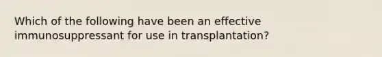 Which of the following have been an effective immunosuppressant for use in transplantation?