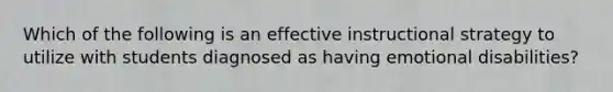 Which of the following is an effective instructional strategy to utilize with students diagnosed as having emotional disabilities?