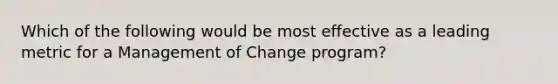 Which of the following would be most effective as a leading metric for a Management of Change program?