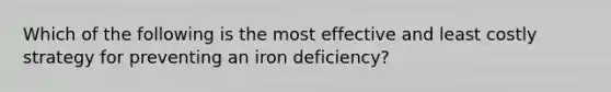 Which of the following is the most effective and least costly strategy for preventing an iron deficiency?