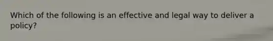 Which of the following is an effective and legal way to deliver a policy?