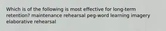 Which is of the following is most effective for long-term retention? maintenance rehearsal peg-word learning imagery elaborative rehearsal