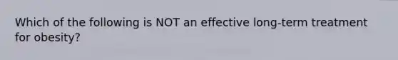 Which of the following is NOT an effective long-term treatment for obesity?