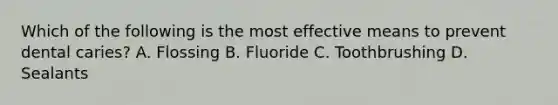 Which of the following is the most effective means to prevent dental caries? A. Flossing B. Fluoride C. Toothbrushing D. Sealants