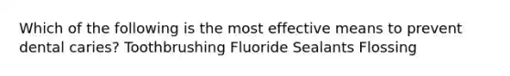 Which of the following is the most effective means to prevent dental caries? Toothbrushing Fluoride Sealants Flossing