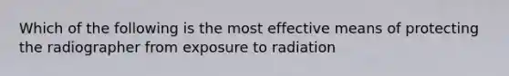 Which of the following is the most effective means of protecting the radiographer from exposure to radiation