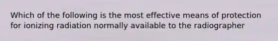 Which of the following is the most effective means of protection for ionizing radiation normally available to the radiographer