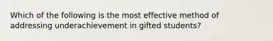 Which of the following is the most effective method of addressing underachievement in gifted students?