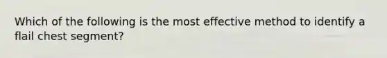 Which of the following is the most effective method to identify a flail chest segment?