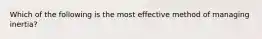 Which of the following is the most effective method of managing inertia?