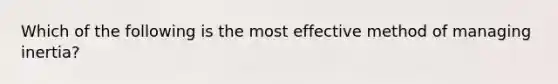 Which of the following is the most effective method of managing inertia?