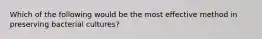 Which of the following would be the most effective method in preserving bacterial cultures?