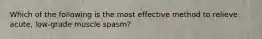 Which of the following is the most effective method to relieve acute, low-grade muscle spasm?