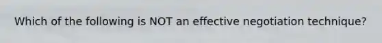 Which of the following is NOT an effective negotiation technique?