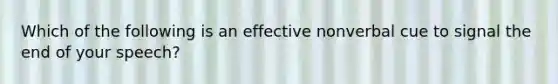 Which of the following is an effective nonverbal cue to signal the end of your speech?