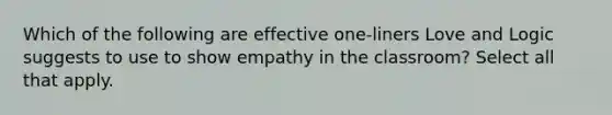 Which of the following are effective one-liners Love and Logic suggests to use to show empathy in the classroom? Select all that apply.