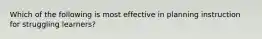 Which of the following is most effective in planning instruction for struggling learners?