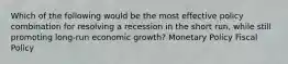 Which of the following would be the most effective policy combination for resolving a recession in the short run, while still promoting long-run economic growth? Monetary Policy Fiscal Policy