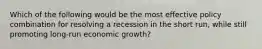 Which of the following would be the most effective policy combination for resolving a recession in the short run, while still promoting long-run economic growth?