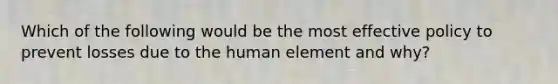 Which of the following would be the most effective policy to prevent losses due to the human element and why?