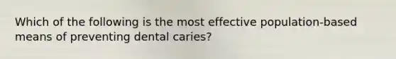 Which of the following is the most effective population-based means of preventing dental caries?