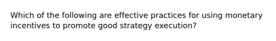 Which of the following are effective practices for using monetary incentives to promote good strategy execution?