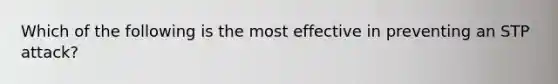 Which of the following is the most effective in preventing an STP attack?