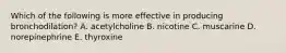 Which of the following is more effective in producing bronchodilation? A. acetylcholine B. nicotine C. muscarine D. norepinephrine E. thyroxine